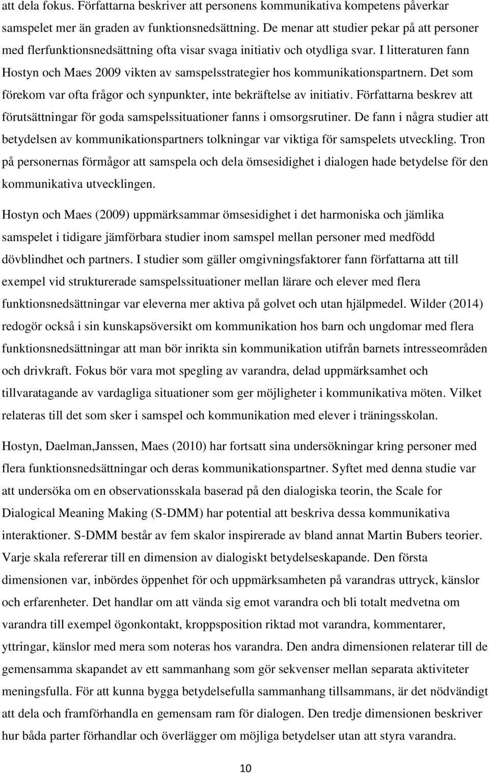 I litteraturen fann Hostyn och Maes 2009 vikten av samspelsstrategier hos kommunikationspartnern. Det som förekom var ofta frågor och synpunkter, inte bekräftelse av initiativ.