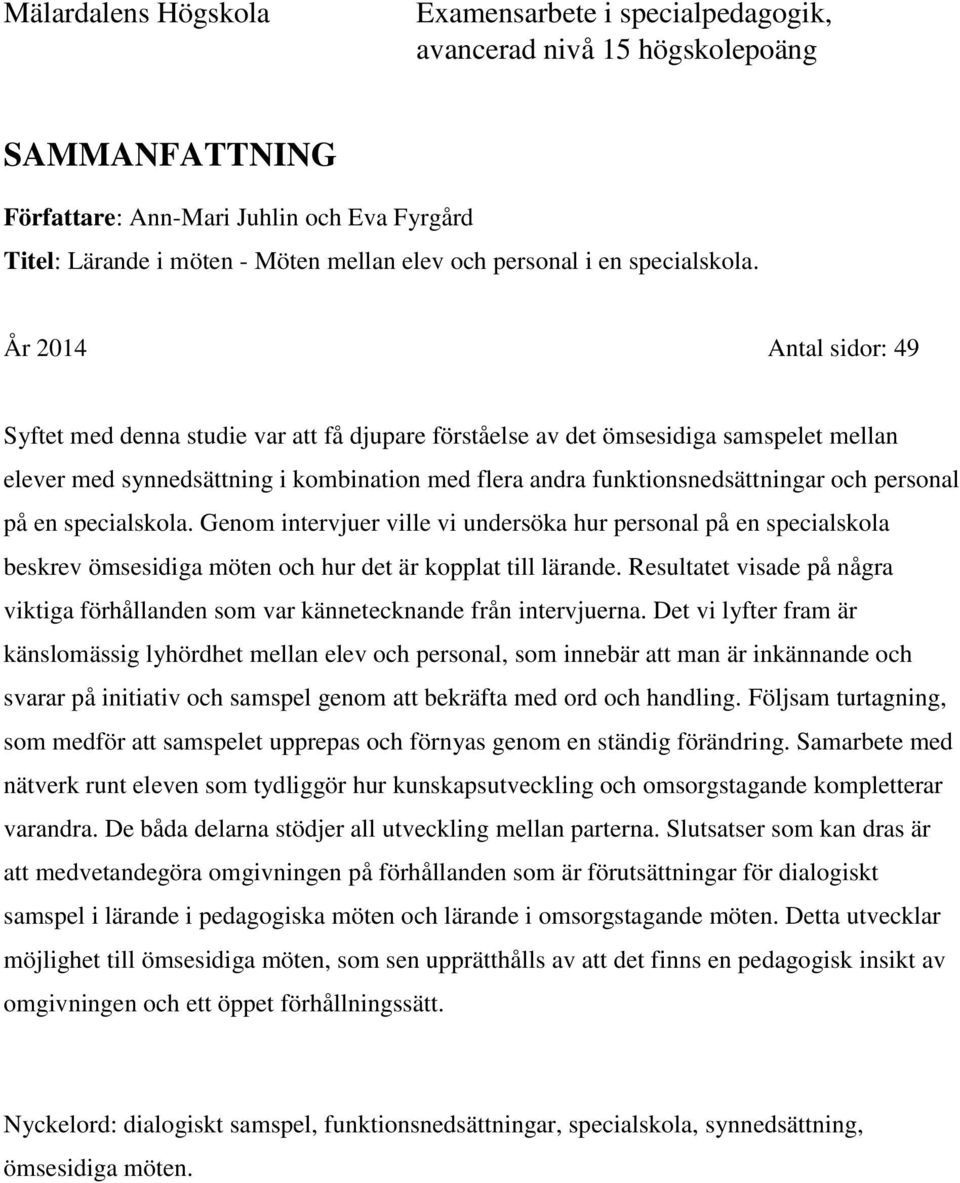 År 2014 Antal sidor: 49 Syftet med denna studie var att få djupare förståelse av det ömsesidiga samspelet mellan elever med synnedsättning i kombination med flera andra funktionsnedsättningar och