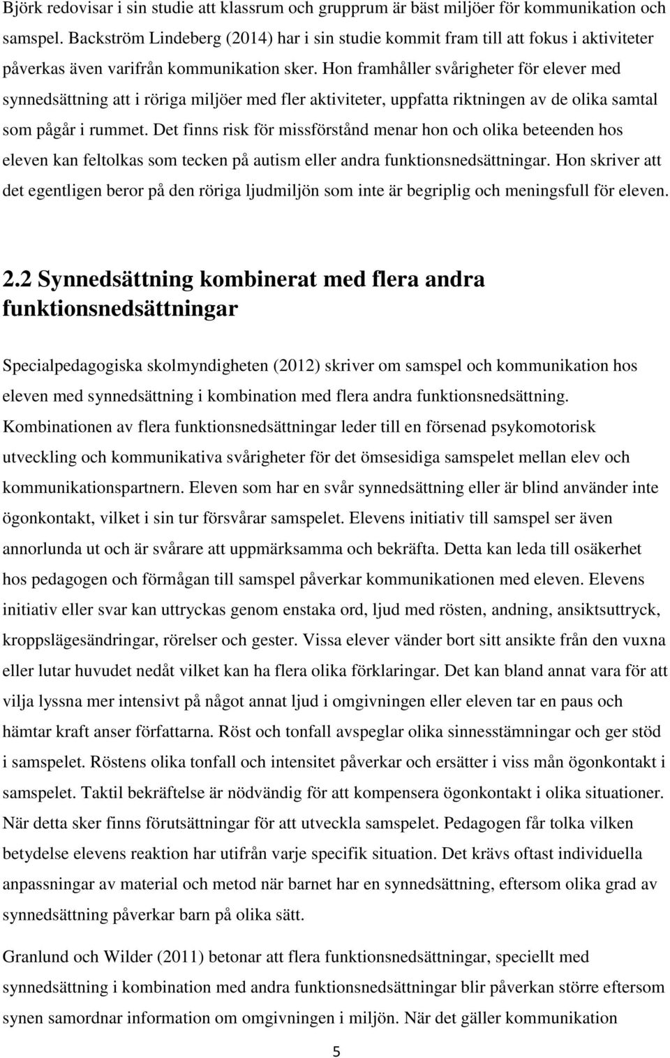 Hon framhåller svårigheter för elever med synnedsättning att i röriga miljöer med fler aktiviteter, uppfatta riktningen av de olika samtal som pågår i rummet.