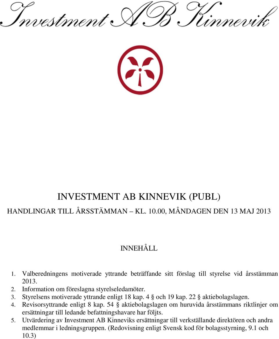 Styrelsens motiverade yttrande enligt 18 kap. 4 och 19 kap. 22 aktiebolagslagen. 4. Revisorsyttrande enligt 8 kap.