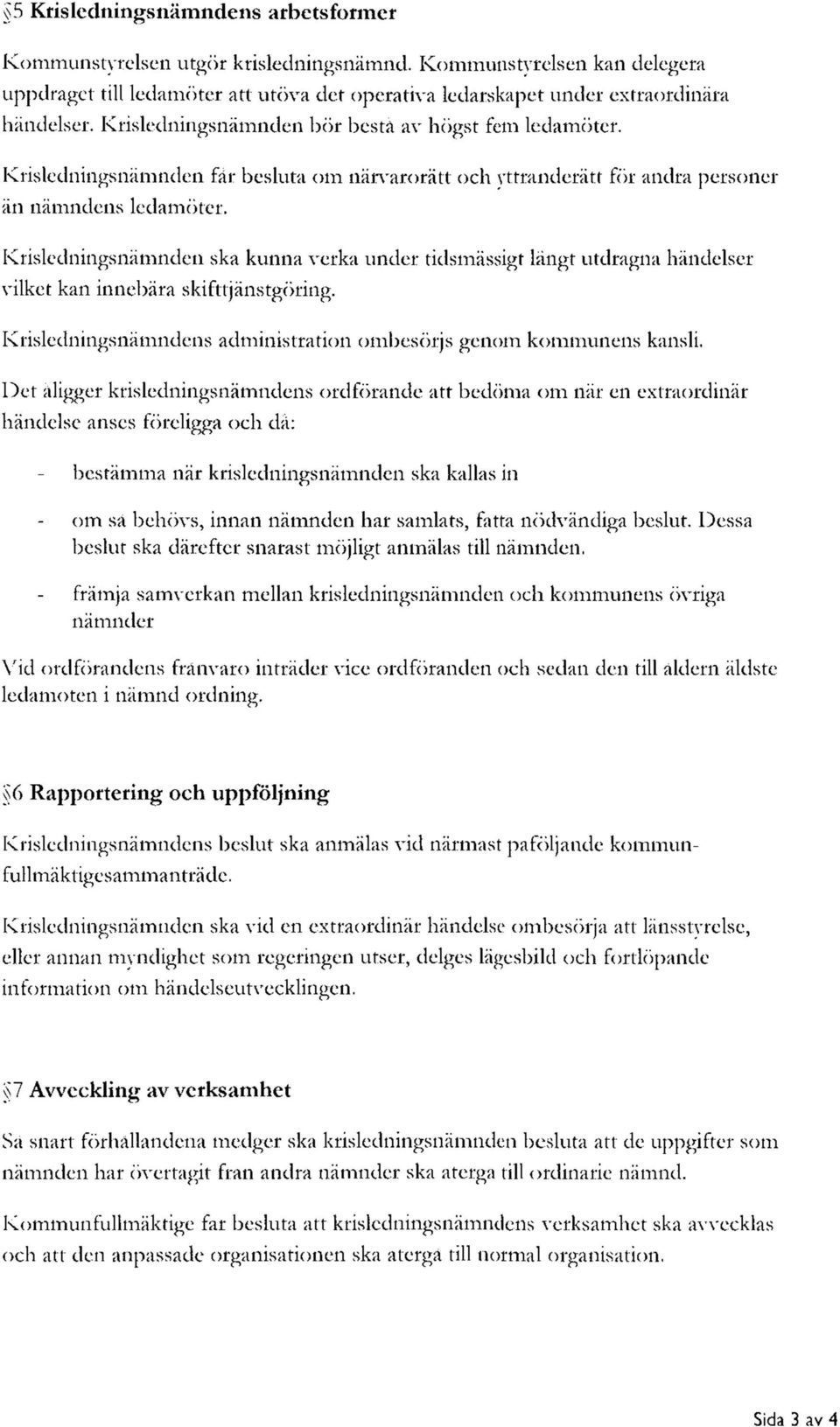 Krisledningsnämnden ska kunna verka under tidsmässigt långt utdragna händelser vilket kan innebära skifttjänstgöring. Krisledningsnämndens administration ombesörjs genom kommunens kansli.