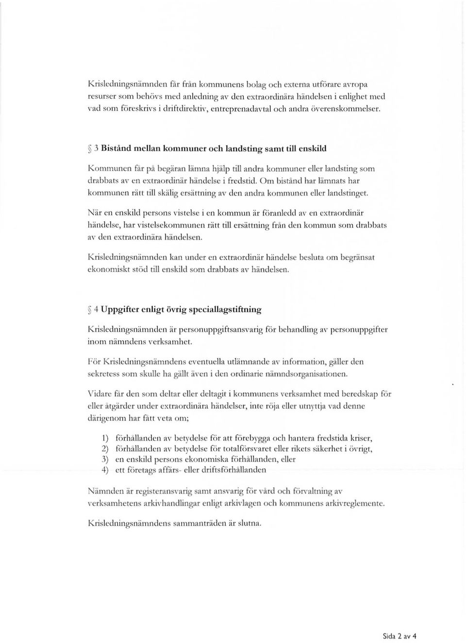 3 Bistånd mellan kommuner och landsting samt till enskild Kommunen får på begäran lämna hjälp till andra kommuner eller landsting som drabbats av en extraordinär händelse i fredstid.