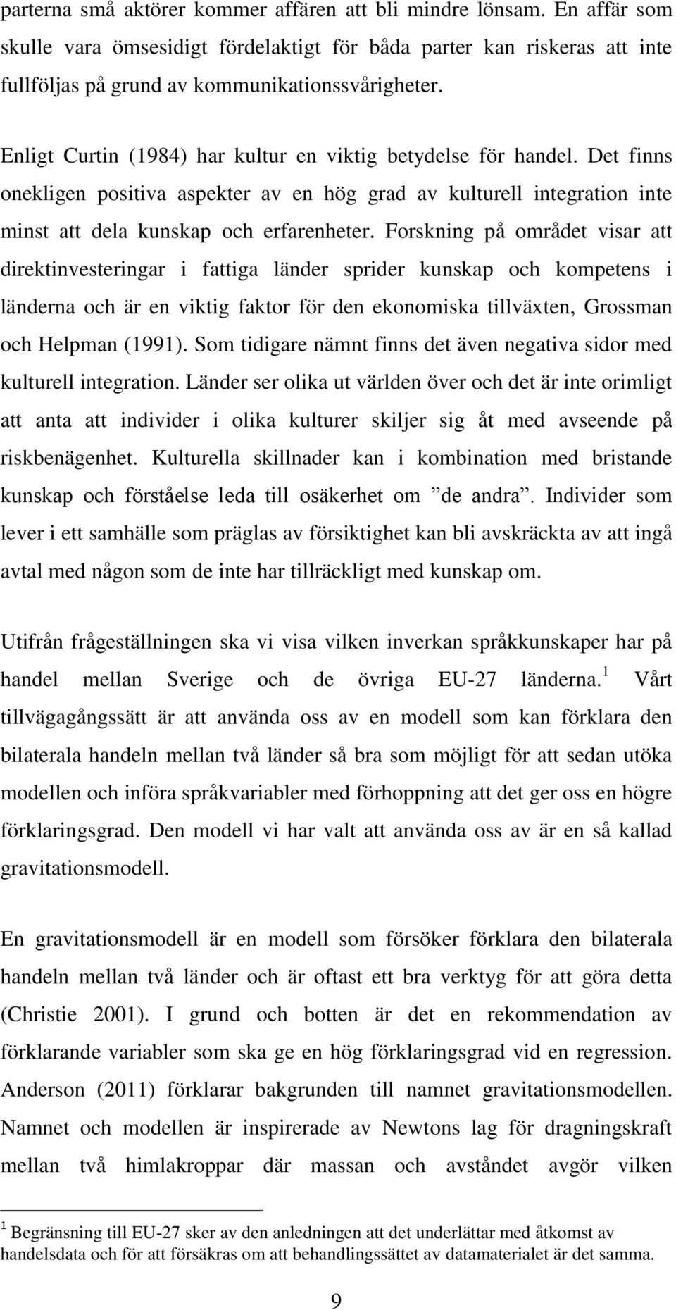 Forskning på området visar att direktinvesteringar i fattiga länder sprider kunskap och kompetens i länderna och är en viktig faktor för den ekonomiska tillväxten, Grossman och Helpman (1991).