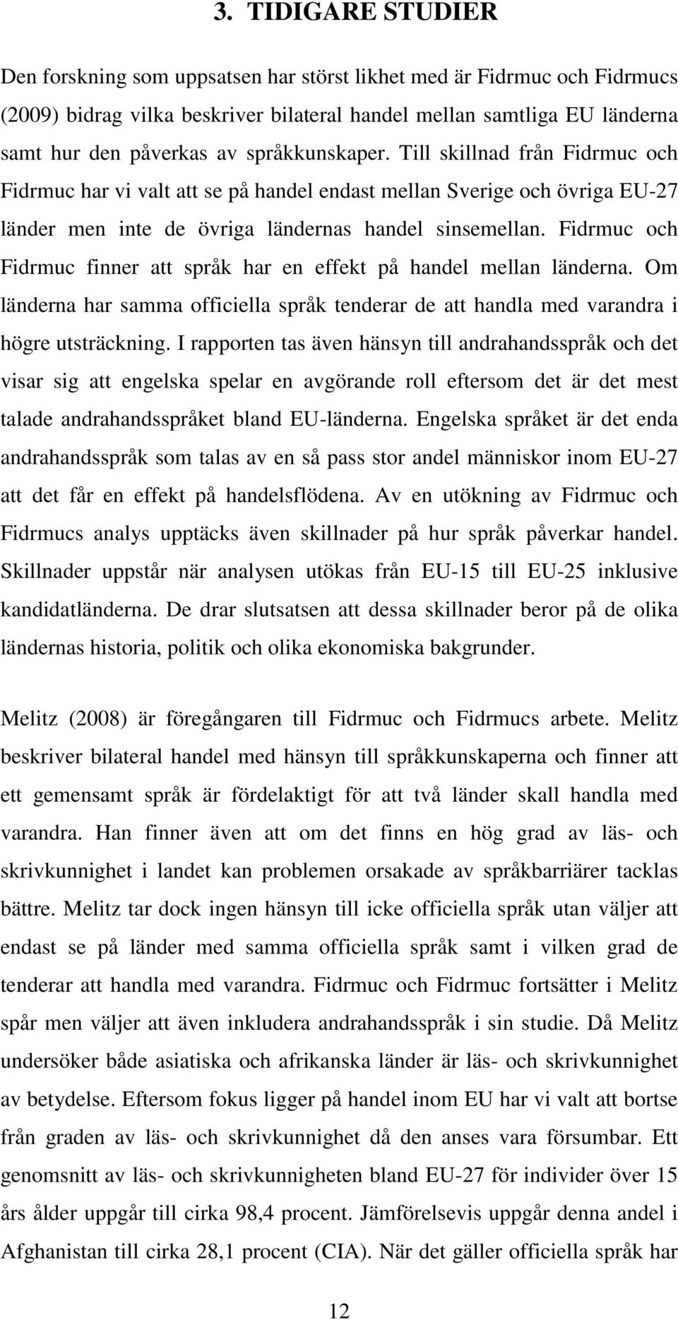 Fidrmuc och Fidrmuc finner att språk har en effekt på handel mellan länderna. Om länderna har samma officiella språk tenderar de att handla med varandra i högre utsträckning.