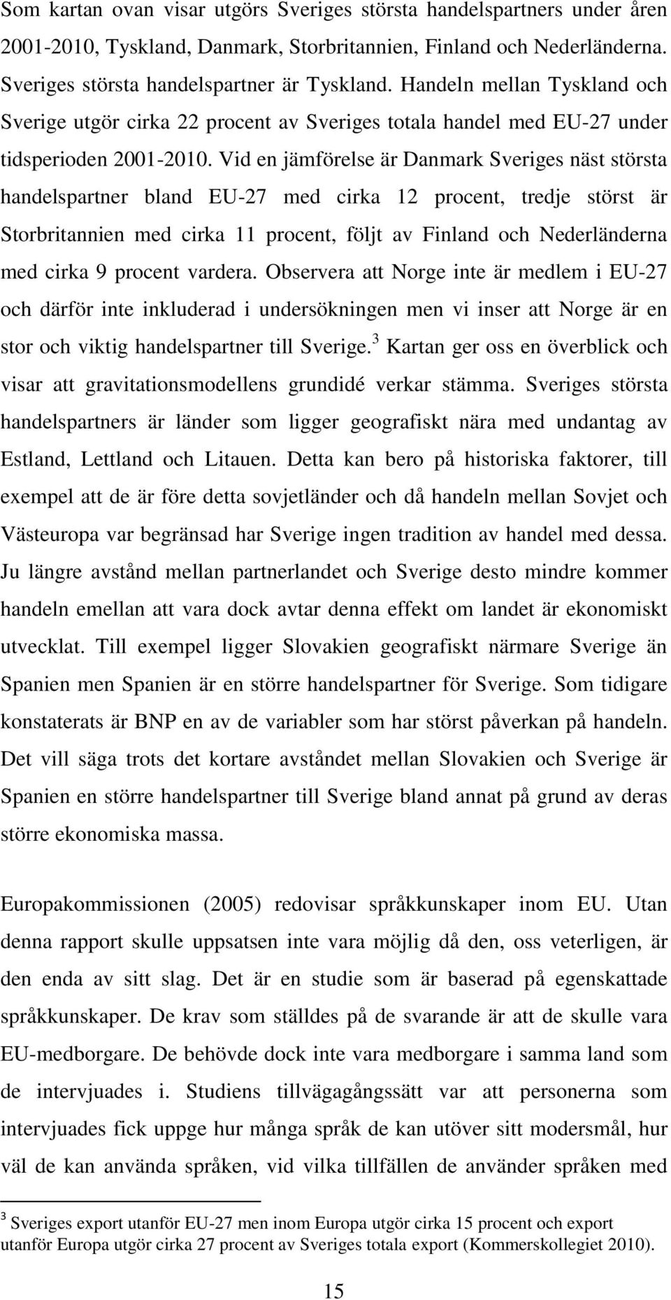 Vid en jämförelse är Danmark Sveriges näst största handelspartner bland EU-27 med cirka 12 procent, tredje störst är Storbritannien med cirka 11 procent, följt av Finland och Nederländerna med cirka