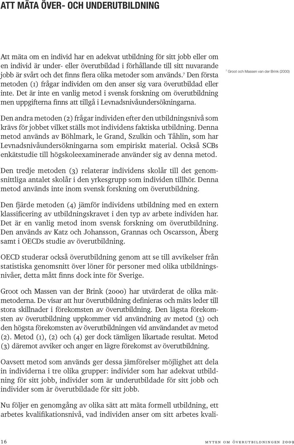 Det är inte en vanlig metod i svensk forskning om överutbildning men uppgifterna finns att tillgå i Levnadsnivåundersökningarna.