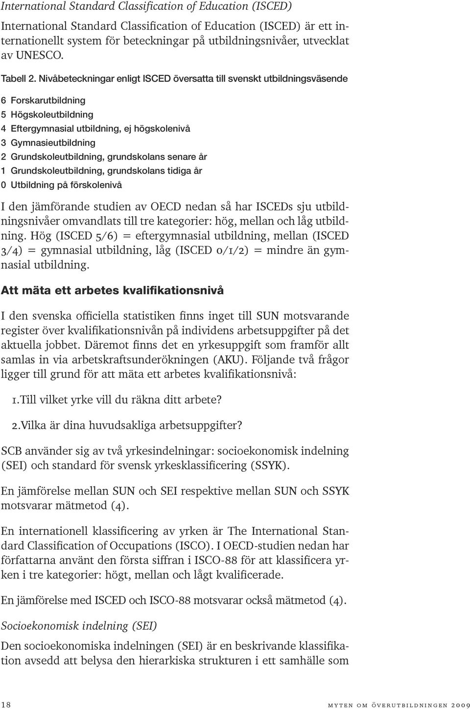 Nivåbeteckningar enligt ISCED översatta till svenskt utbildningsväsende 6 Forskarutbildning 5 Högskoleutbildning 4 Eftergymnasial utbildning, ej högskolenivå 3 Gymnasieutbildning 2