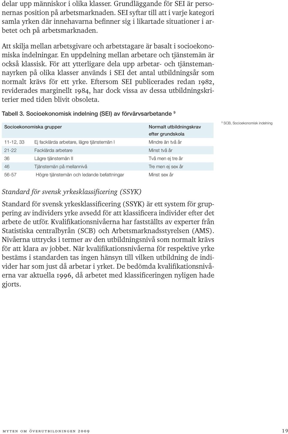 Att skilja mellan arbetsgivare och arbetstagare är basalt i socioekonomiska indelningar. En uppdelning mellan arbetare och tjänstemän är också klassisk.