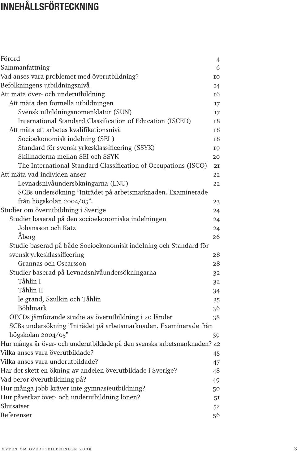 Education (ISCED) 18 Att mäta ett arbetes kvalifikationsnivå 18 Socioekonomisk indelning (SEI ) 18 Standard för svensk yrkesklassificering (SSYK) 19 Skillnaderna mellan SEI och SSYK 20 The