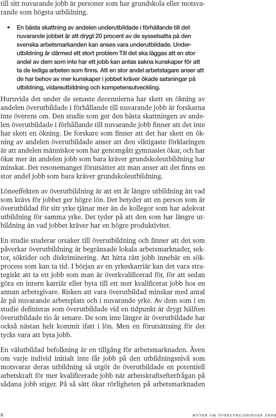 Underutbildning är därmed ett stort problem Till det ska läggas att en stor andel av dem som inte har ett jobb kan antas sakna kunskaper för att ta de lediga arbeten som finns.