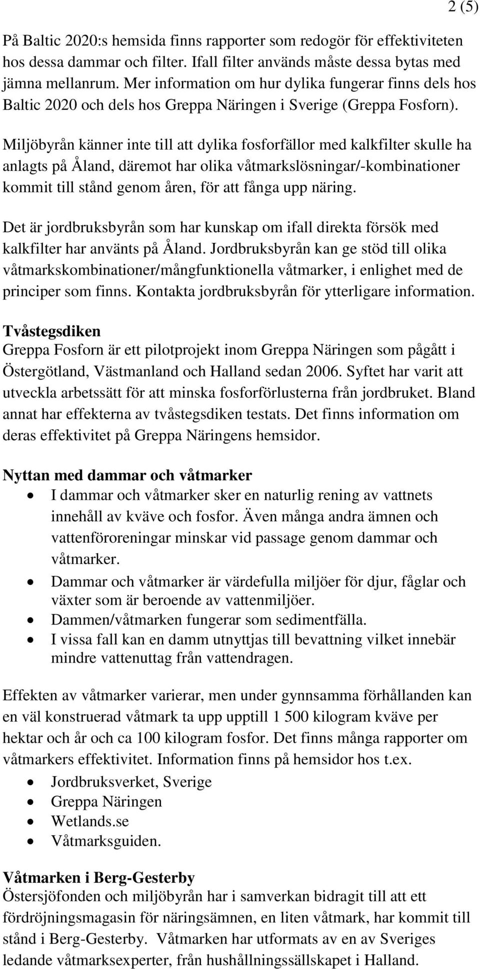 Miljöbyrån känner inte till att dylika fosforfällor med kalkfilter skulle ha anlagts på Åland, däremot har olika våtmarkslösningar/-kombinationer kommit till stånd genom åren, för att fånga upp