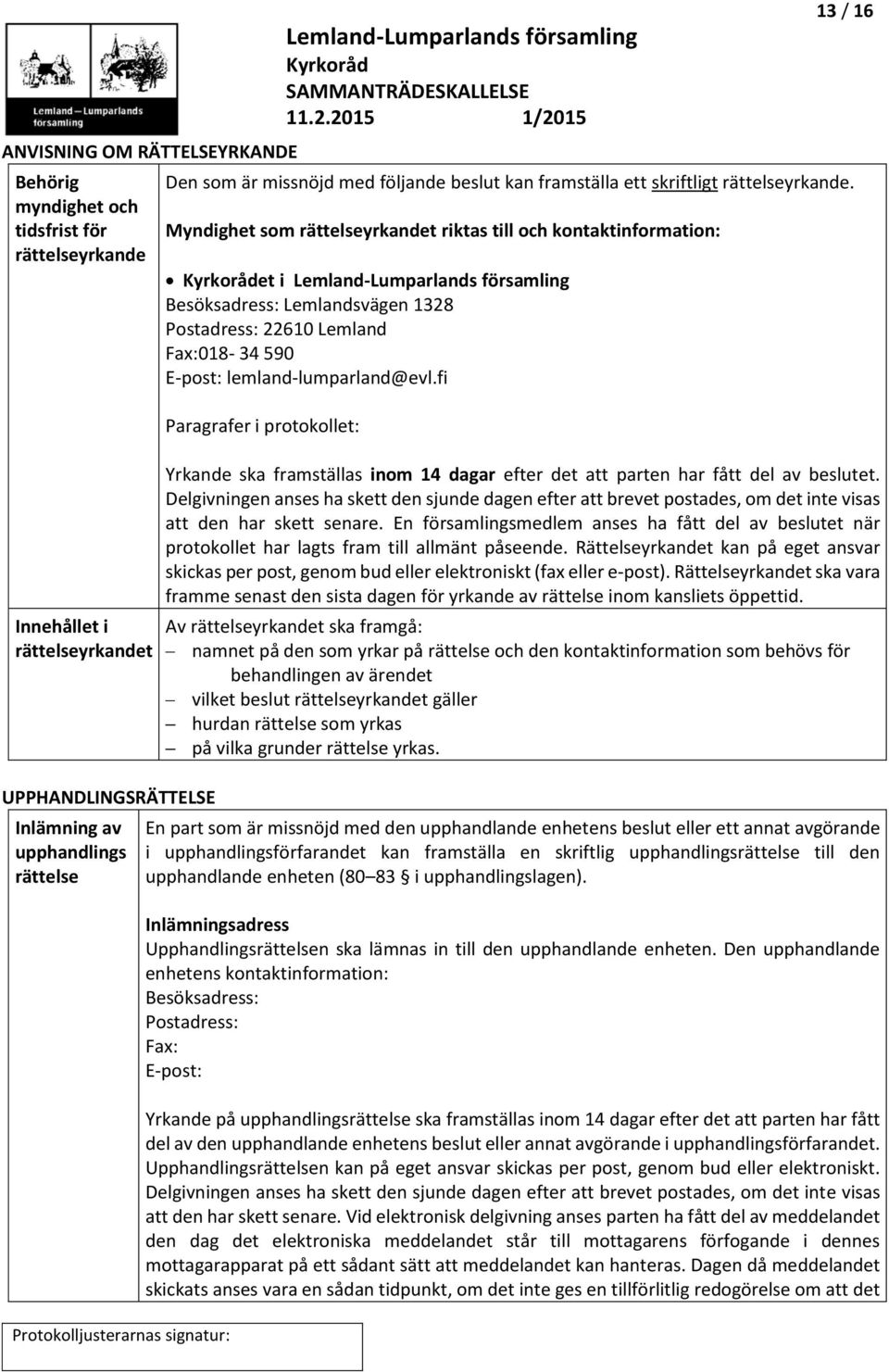 Myndighet som rättelseyrkandet riktas till och kontaktinformation: et i Lemland-Lumparlands församling Besöksadress: Lemlandsvägen 1328 Postadress: 22610 Lemland Fax:018-34 590 E-post: