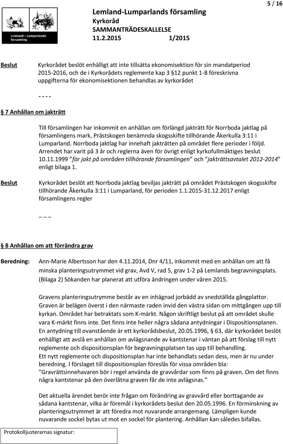 Åkerkulla 3:11 i Lumparland. Norrboda jaktlag har innehaft jakträtten på området flere perioder i följd. Arrendet har varit på 3 år och reglerna även för övrigt enligt kyrkofullmäktiges beslut 10.11.1999 för jakt på områden tillhörande församlingen och jakträttsavtalet 2012-2014 enligt bilaga 1.