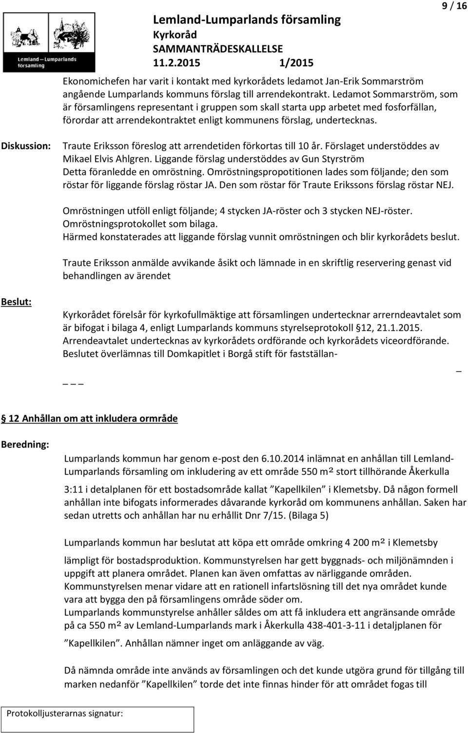 9 / 16 Diskussion: Traute Eriksson föreslog att arrendetiden förkortas till 10 år. Förslaget understöddes av Mikael Elvis Ahlgren.