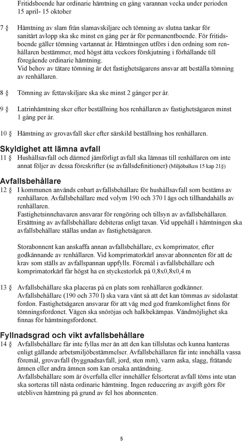 Hämtningen utförs i den ordning som renhållaren bestämmer, med högst åtta veckors förskjutning i förhållande till föregående ordinarie hämtning.