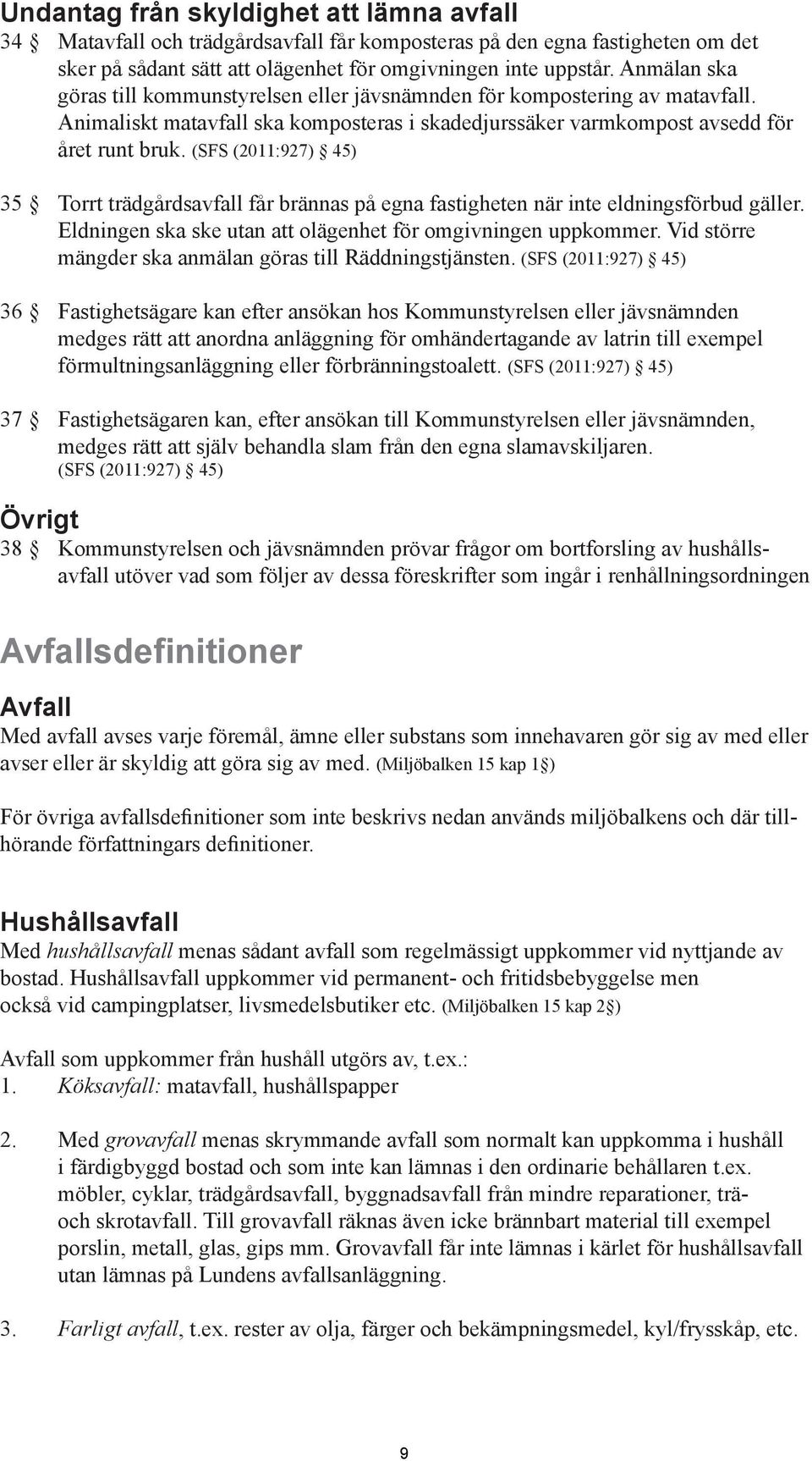 (SFS (2011:927) 45) 35 Torrt trädgårdsavfall får brännas på egna fastigheten när inte eldningsförbud gäller. Eldningen ska ske utan att olägenhet för omgivningen uppkommer.