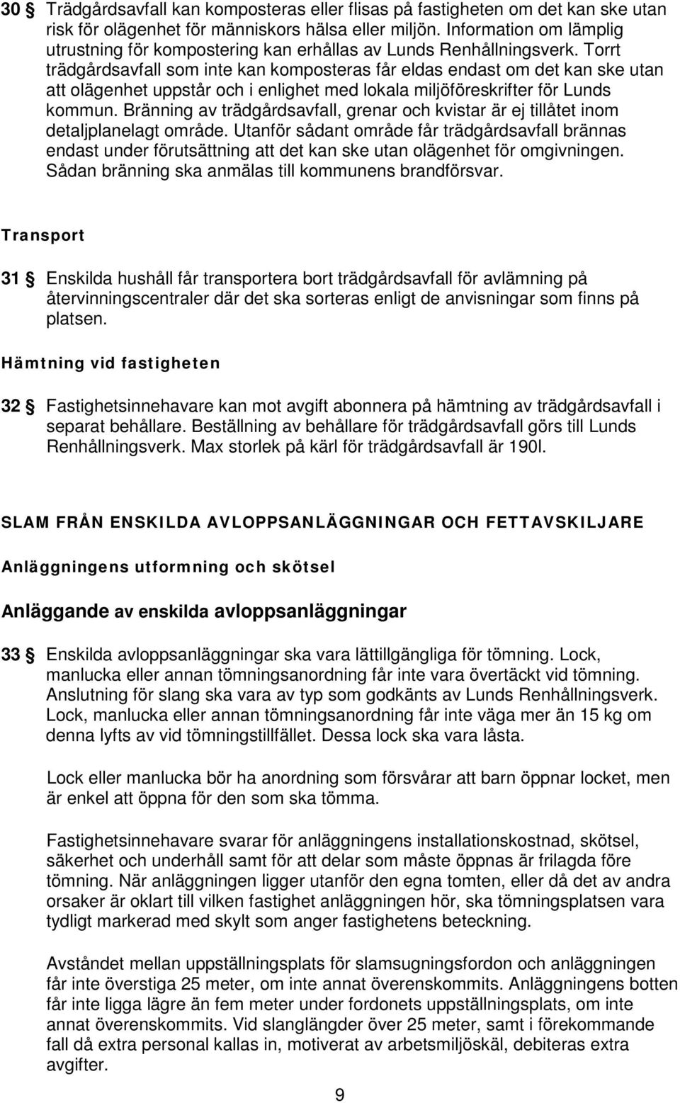 Torrt trädgårdsavfall som inte kan komposteras får eldas endast om det kan ske utan att olägenhet uppstår och i enlighet med lokala miljöföreskrifter för Lunds kommun.