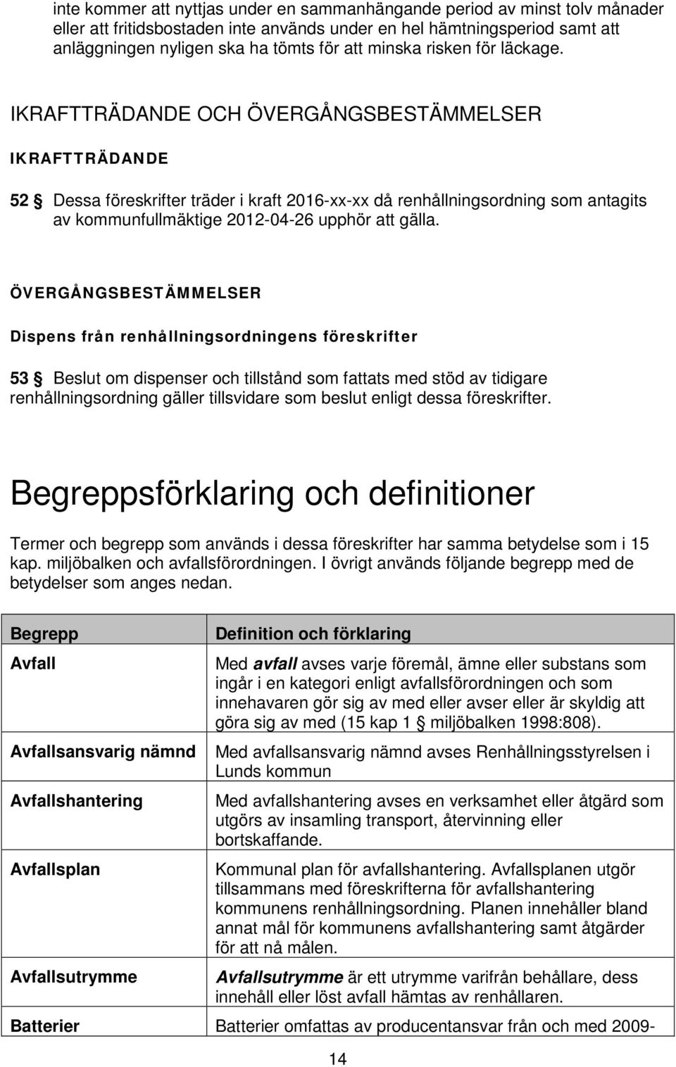 IKRAFTTRÄDANDE OCH ÖVERGÅNGSBESTÄMMELSER IKRAFTTRÄDANDE 52 Dessa föreskrifter träder i kraft 2016-xx-xx då renhållningsordning som antagits av kommunfullmäktige 2012-04-26 upphör att gälla.