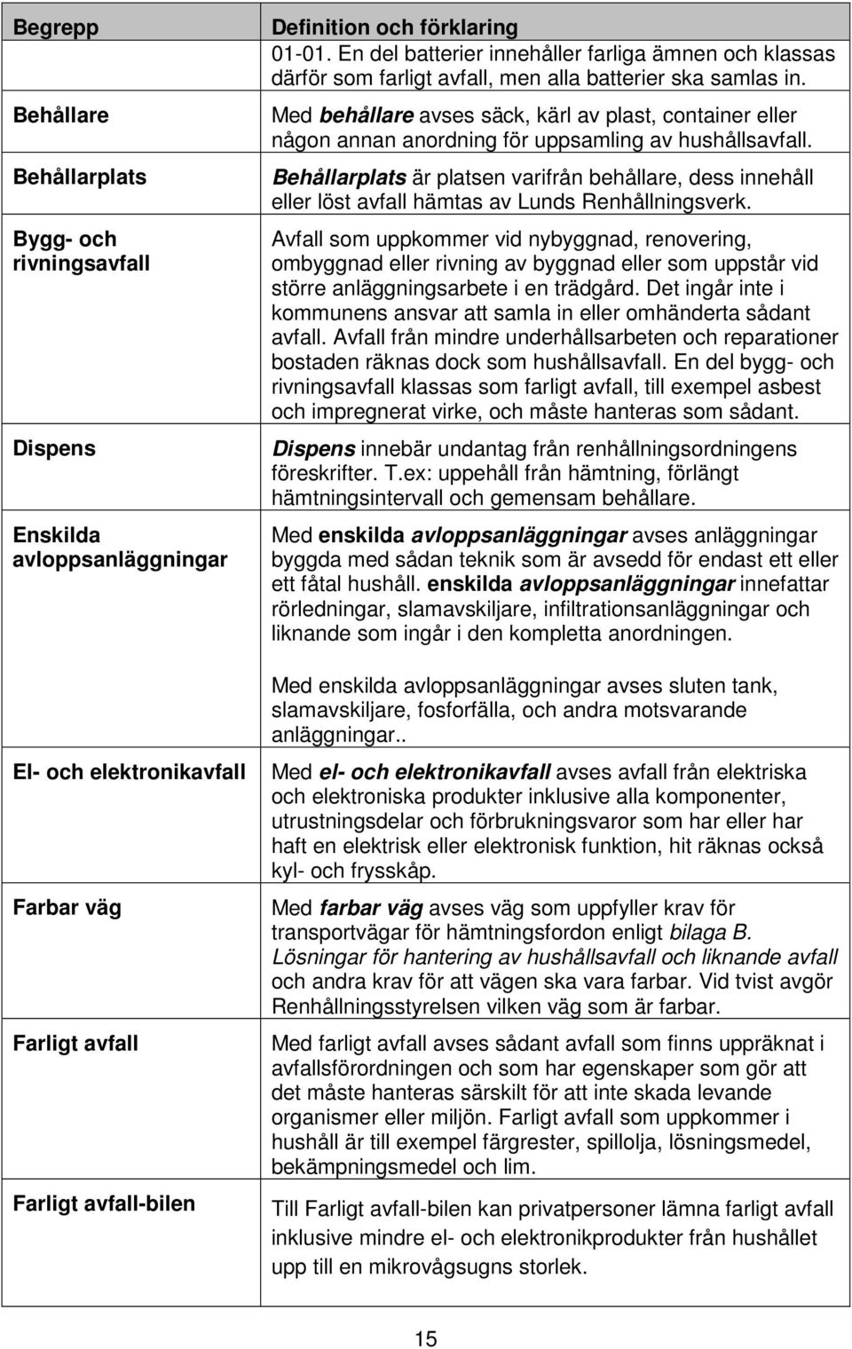 Med behållare avses säck, kärl av plast, container eller någon annan anordning för uppsamling av hushållsavfall.