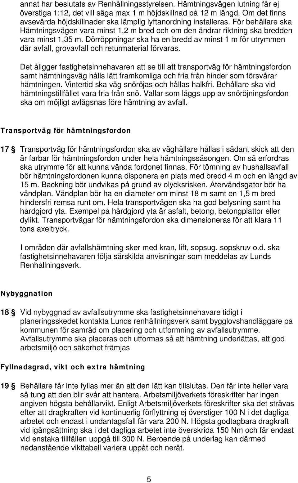 Dörröppningar ska ha en bredd av minst 1 m för utrymmen där avfall, grovavfall och returmaterial förvaras.