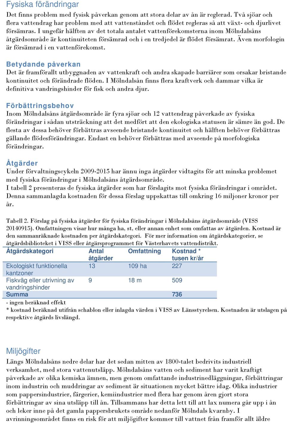 I ungefär hälften av det totala antalet vattenförekomsterna inom Mölndalsåns åtgärdsområde är kontinuiteten försämrad och i en tredjedel är flödet försämrat.