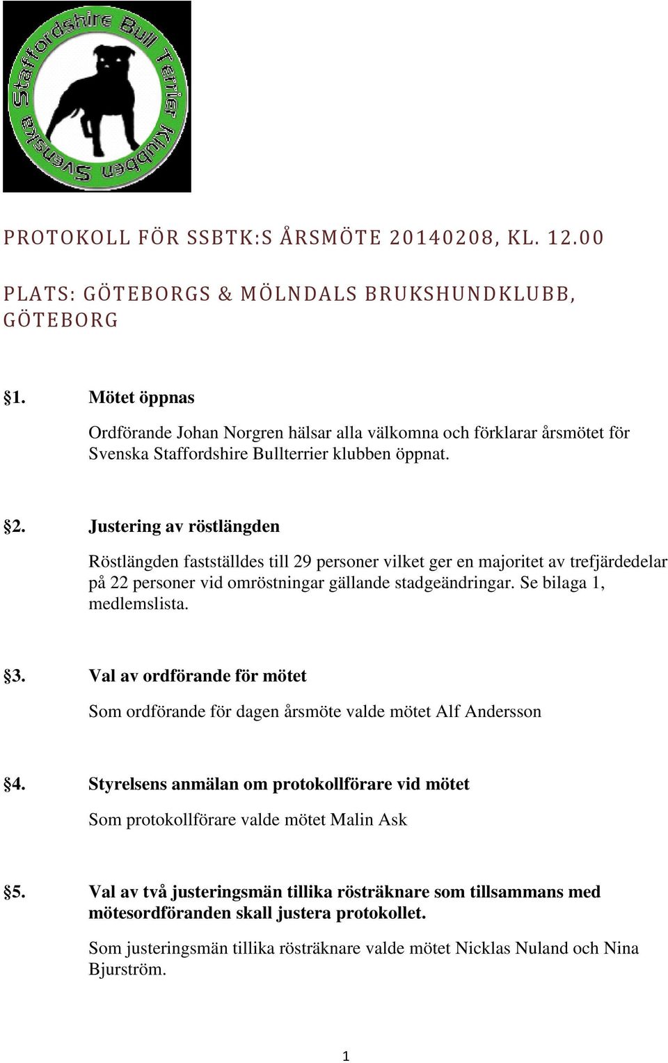 Justering av röstlängden Röstlängden fastställdes till 29 personer vilket ger en majoritet av trefjärdedelar på 22 personer vid omröstningar gällande stadgeändringar. Se bilaga 1, medlemslista. 3.