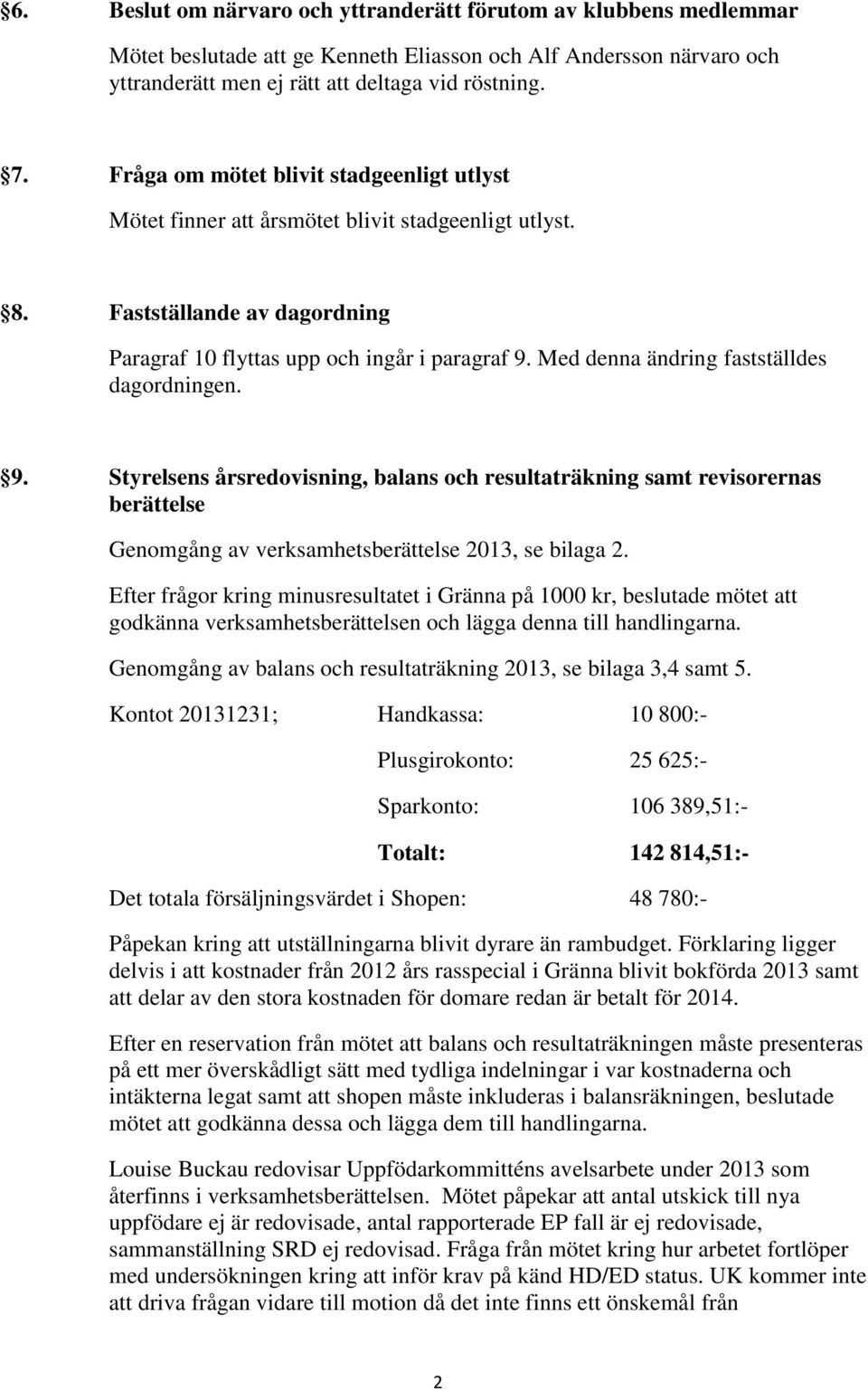 Med denna ändring fastställdes dagordningen. 9. Styrelsens årsredovisning, balans och resultaträkning samt revisorernas berättelse Genomgång av verksamhetsberättelse 2013, se bilaga 2.