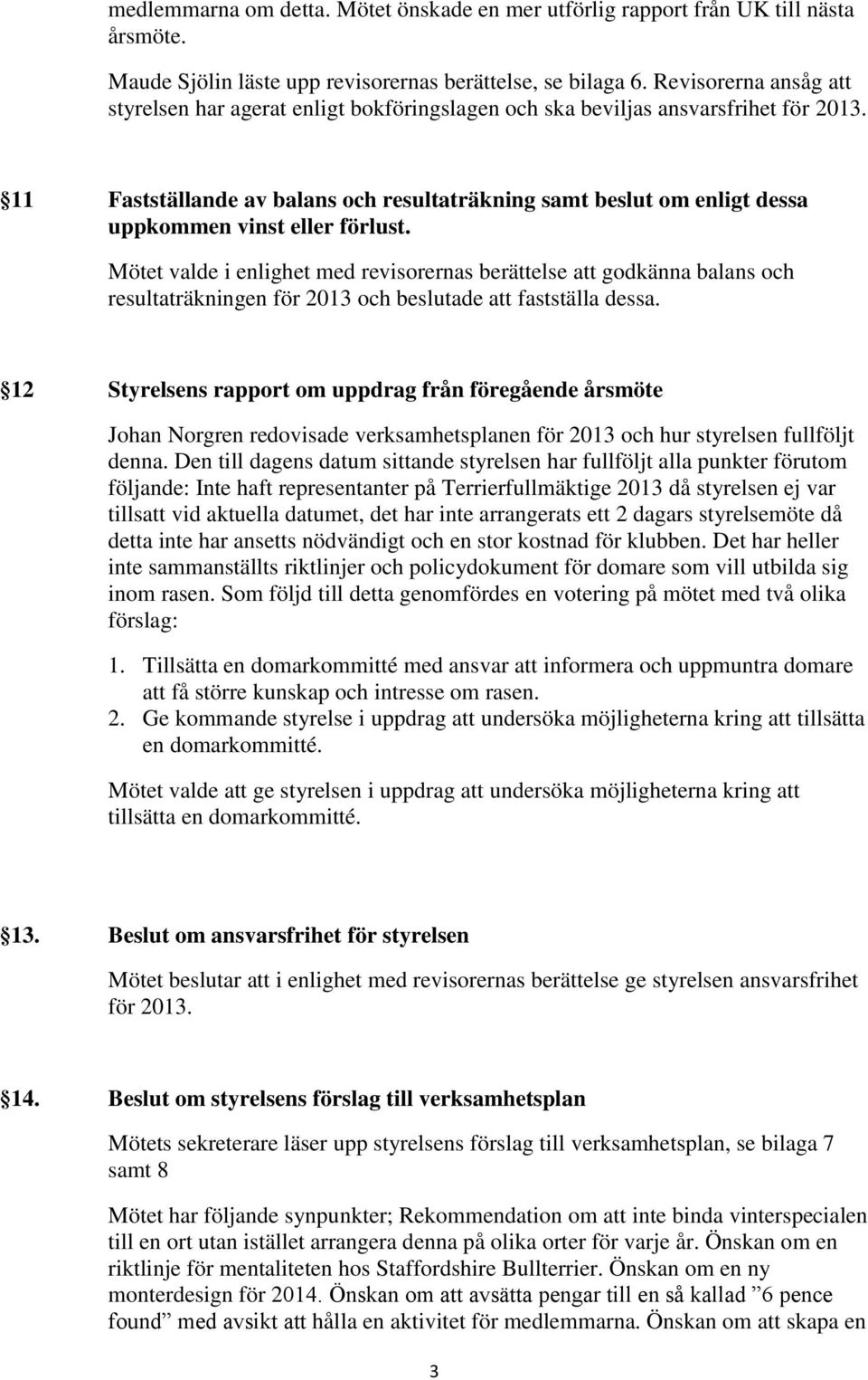 11 Fastställande av balans och resultaträkning samt beslut om enligt dessa uppkommen vinst eller förlust.