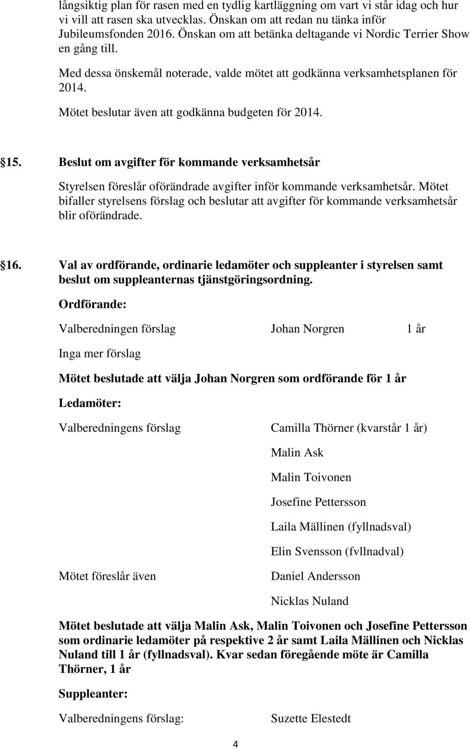 Mötet beslutar även att godkänna budgeten för 2014. 15. Beslut om avgifter för kommande verksamhetsår Styrelsen föreslår oförändrade avgifter inför kommande verksamhetsår.