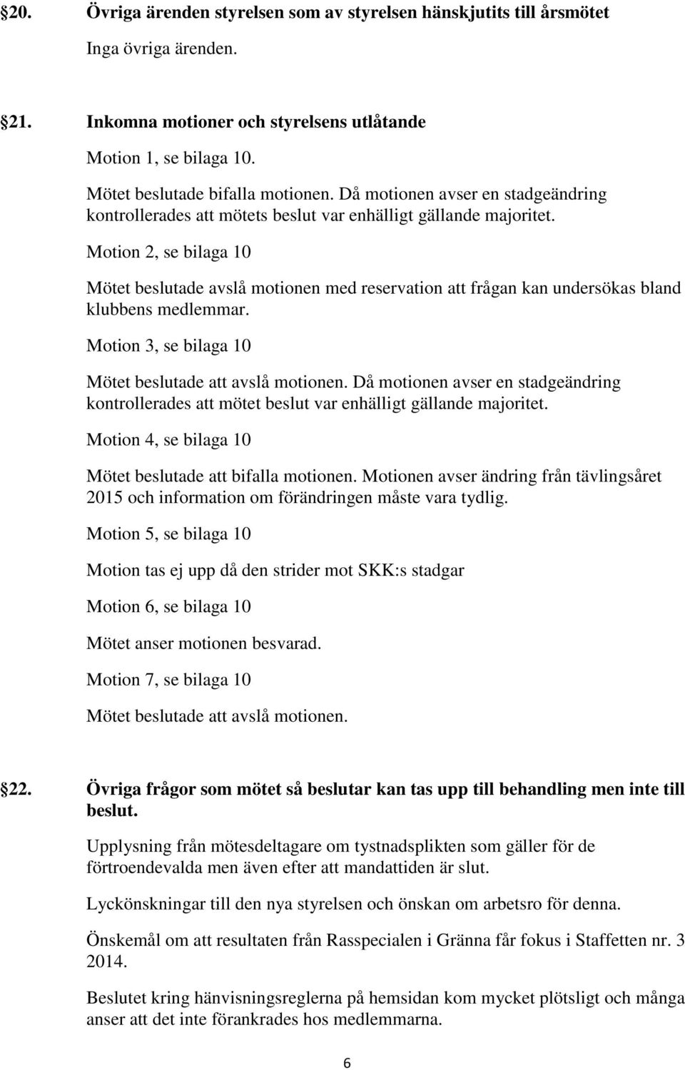 Motion 2, se bilaga 10 Mötet beslutade avslå motionen med reservation att frågan kan undersökas bland klubbens medlemmar. Motion 3, se bilaga 10 Mötet beslutade att avslå motionen.