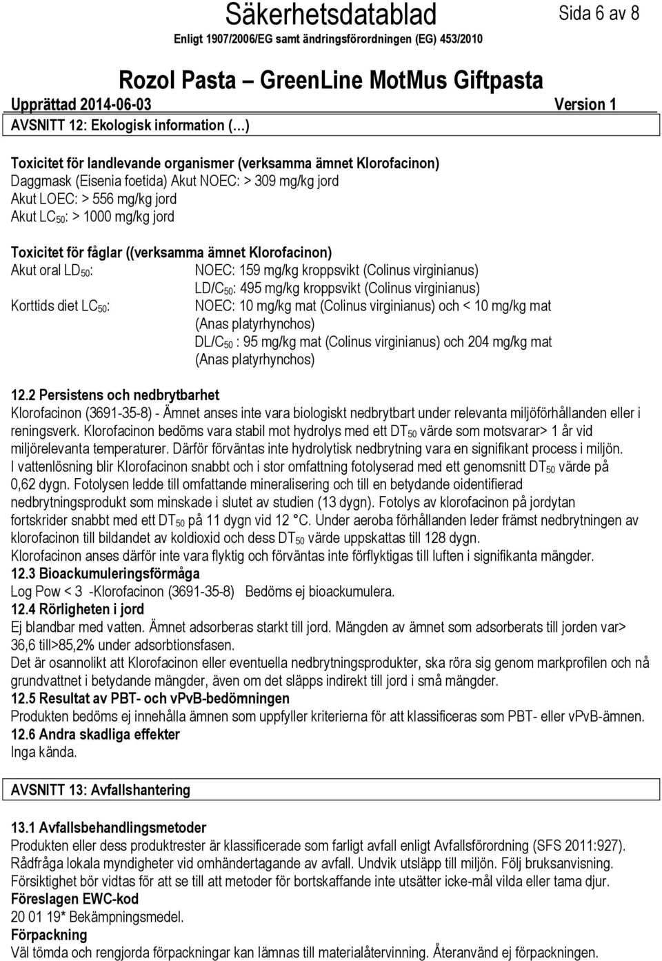 mg/kg kroppsvikt (Colinus virginianus) Korttids diet LC 50: NOEC: 10 mg/kg mat (Colinus virginianus) och < 10 mg/kg mat (Anas platyrhynchos) DL/C 50 : 95 mg/kg mat (Colinus virginianus) och 204 mg/kg