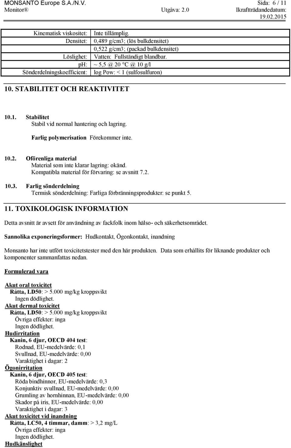 Farlig polymerisation Förekommer inte. 10.2. Oförenliga material Material som inte klarar lagring: okänd. Kompatibla material för förvaring: se avsnitt 7.2. 10.3.