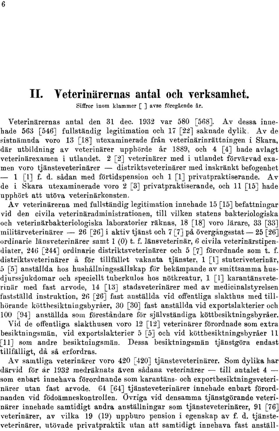 Av de sistnämnda voro 13 [18] utexaminerade från veterinärinrättningen i Skara, där utbildning av veterinärer upphörde år 1889, och 4 [4] hade avlagt veterinärexamen i utlandet.