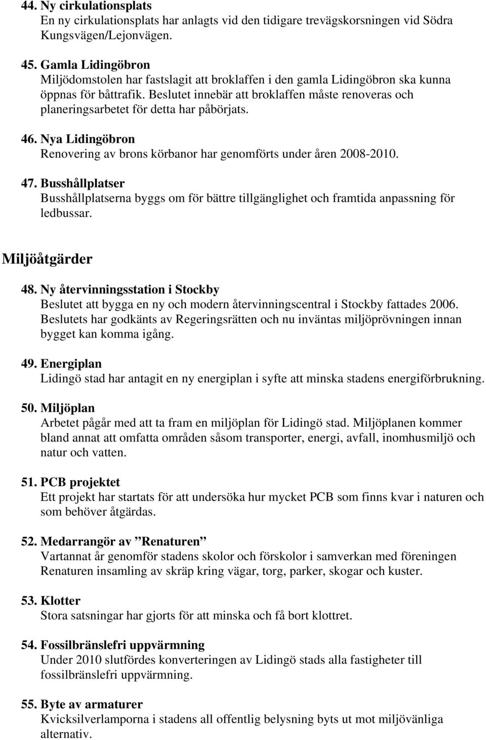 Beslutet innebär att broklaffen måste renoveras och planeringsarbetet för detta har påbörjats. 46. Nya Lidingöbron Renovering av brons körbanor har genomförts under åren 2008-2010. 47.