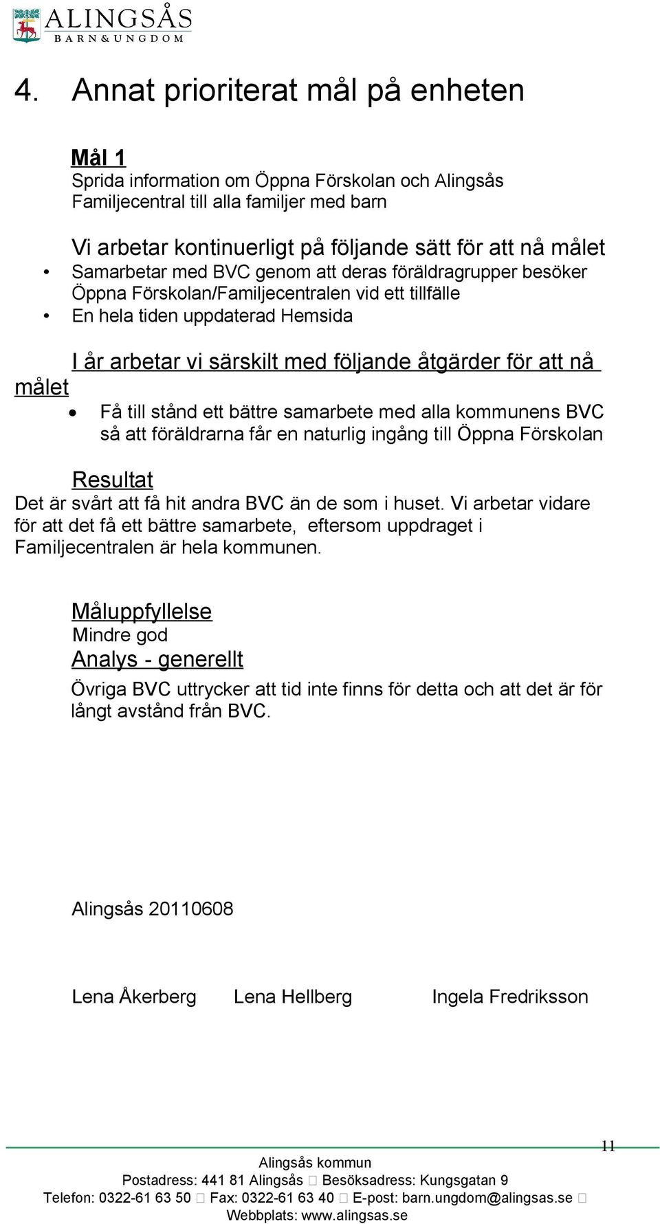 att nå Få till stånd ett bättre samarbete med alla kommunens BVC så att föräldrarna får en naturlig ingång till Öppna Förskolan Resultat Det är svårt att få hit andra BVC än de som i huset.