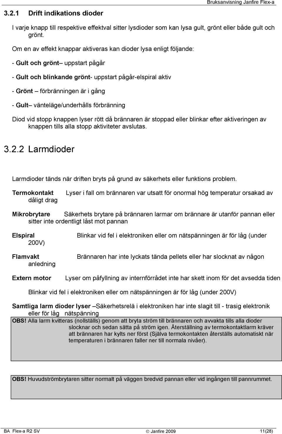 vänteläge/underhålls förbränning Diod vid stopp knappen lyser rött då brännaren är stoppad eller blinkar efter aktiveringen av knappen tills alla stopp aktiviteter avslutas. 3.2.