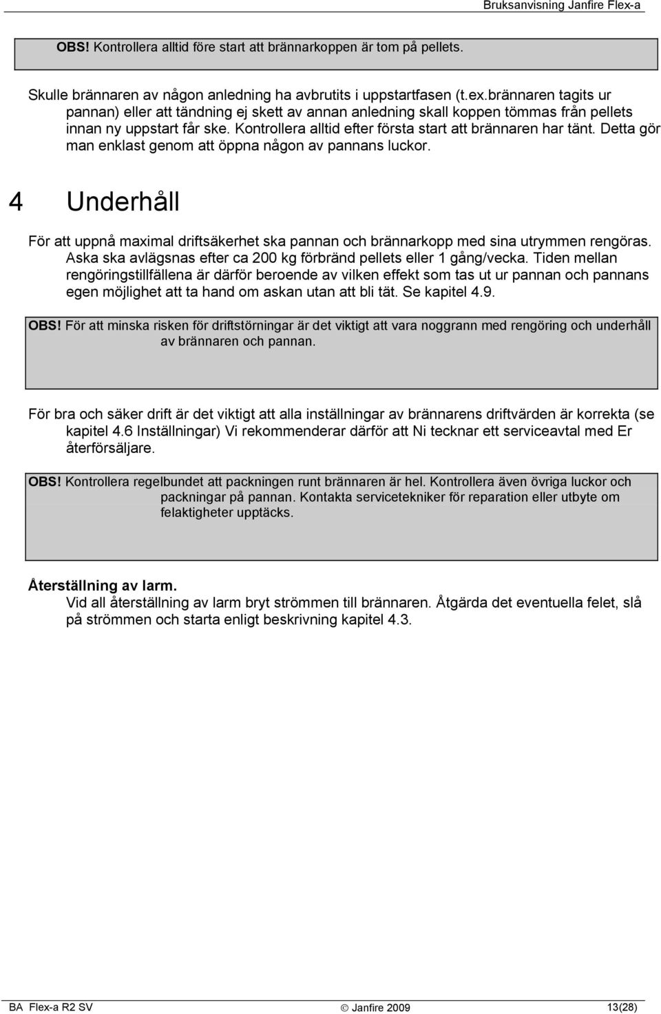 Detta gör man enklast genom att öppna någon av pannans luckor. 4 Underhåll För att uppnå maximal driftsäkerhet ska pannan och brännarkopp med sina utrymmen rengöras.