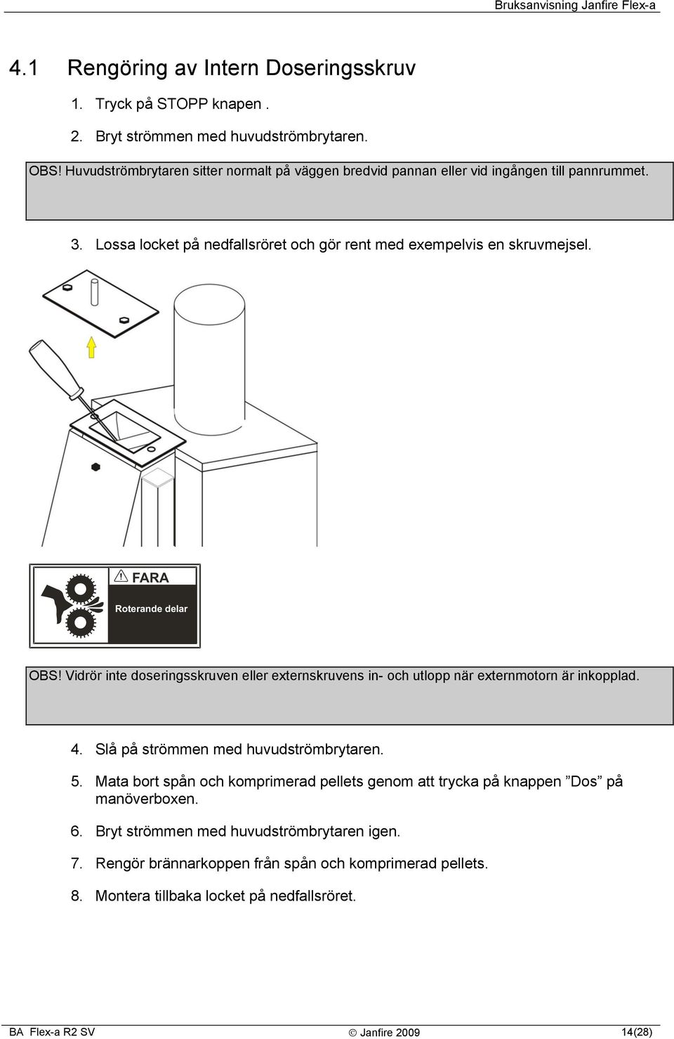 FARA Roterande delar OBS! Vidrör inte doseringsskruven eller externskruvens in- och utlopp när externmotorn är inkopplad. 4. Slå på strömmen med huvudströmbrytaren. 5.