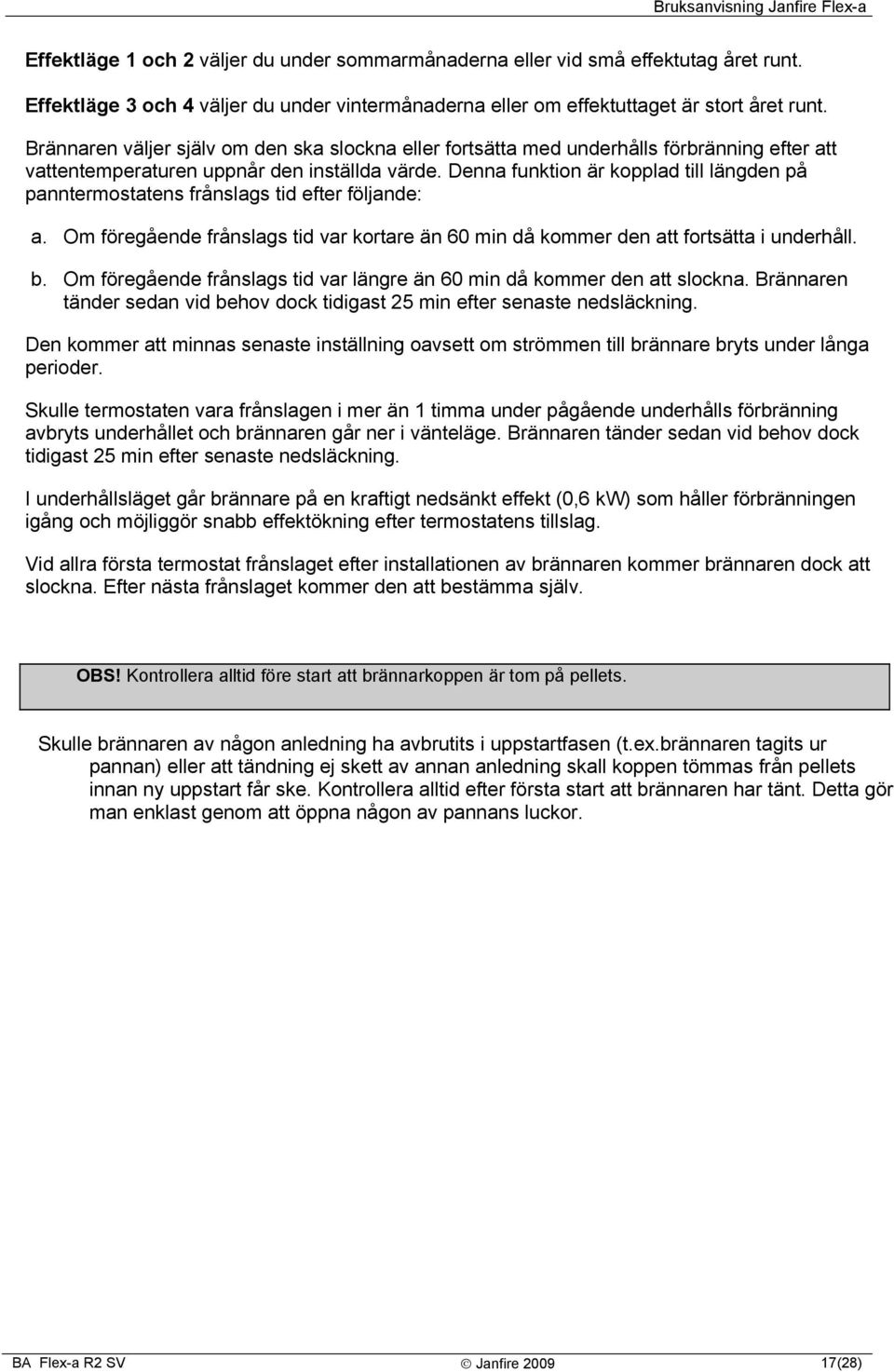 Denna funktion är kopplad till längden på panntermostatens frånslags tid efter följande: a. Om föregående frånslags tid var kortare än 60 min då kommer den att fortsätta i underhåll. b.