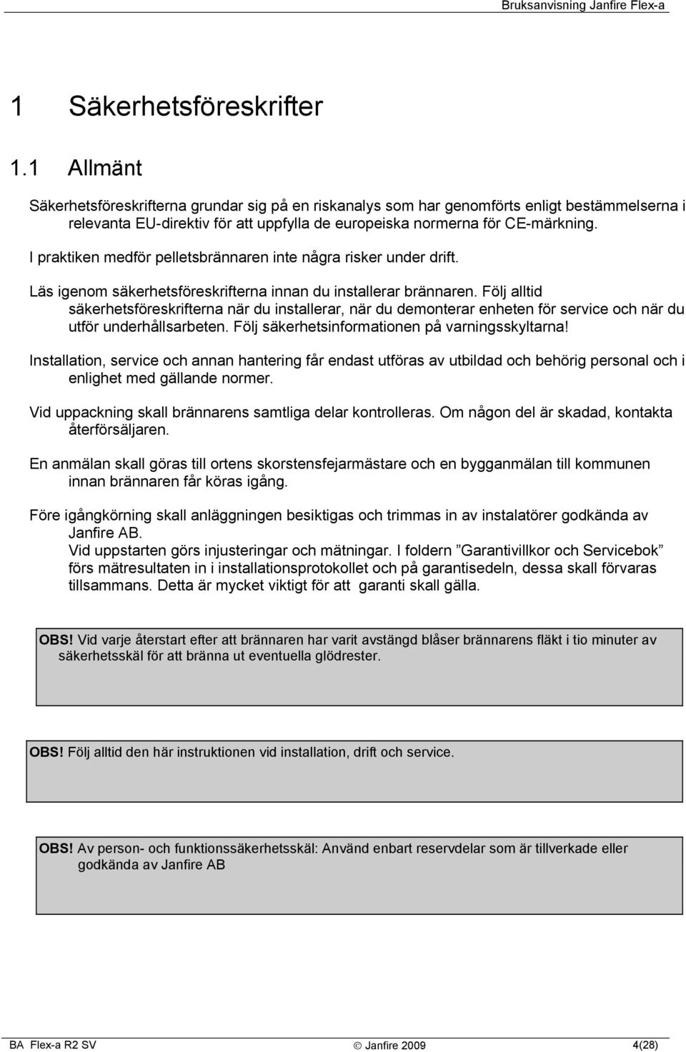 I praktiken medför pelletsbrännaren inte några risker under drift. Läs igenom säkerhetsföreskrifterna innan du installerar brännaren.