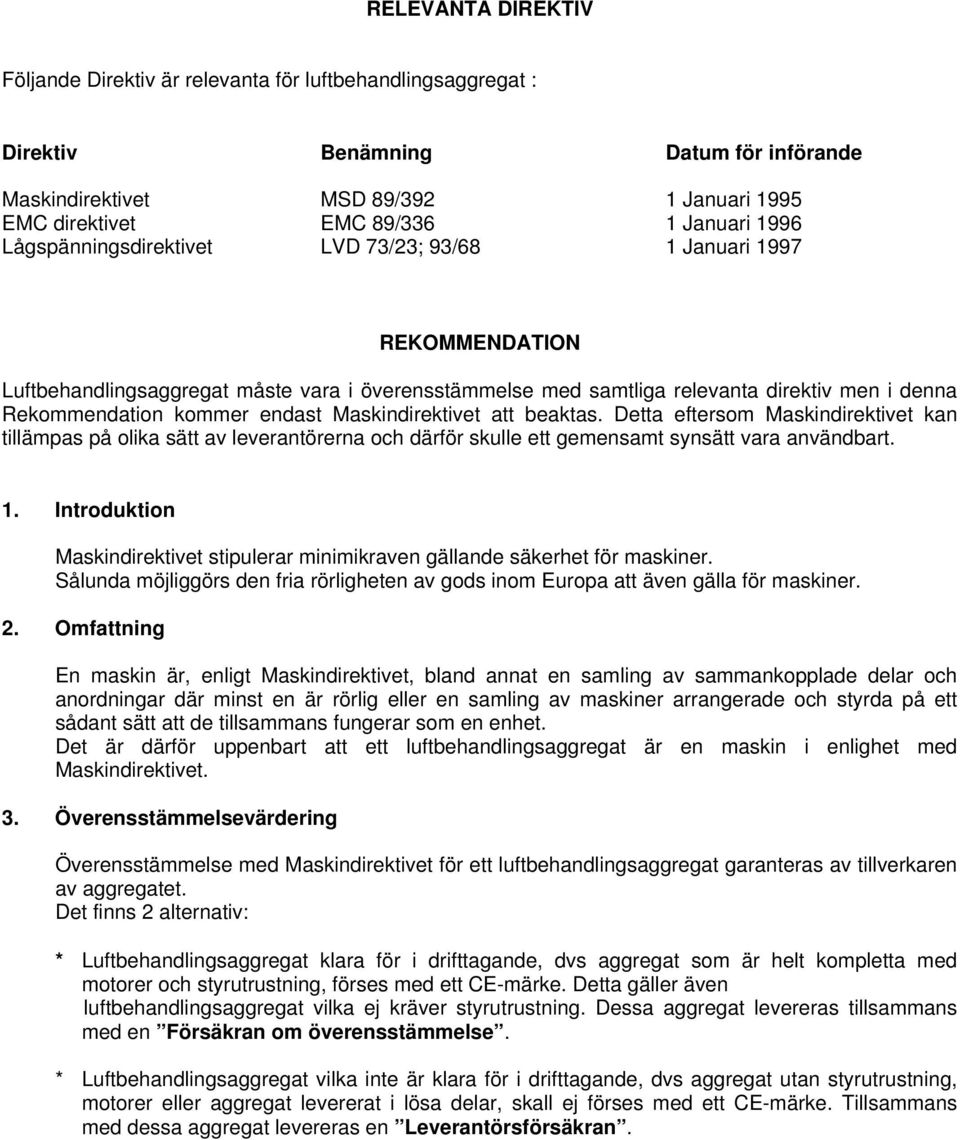 endast Maskindirektivet att beaktas. Detta eftersom Maskindirektivet kan tillämpas på olika sätt av leverantörerna och därför skulle ett gemensamt synsätt vara användbart. 1.