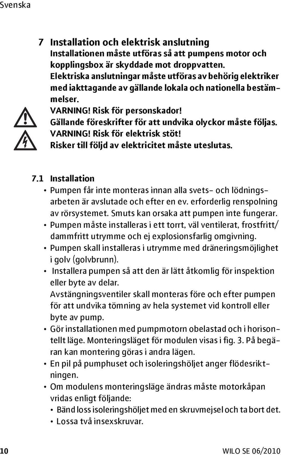 Gällande föreskrifter för att undvika olyckor måste följas. VARNING! Risk för elektrisk stöt! Risker till följd av elektricitet måste uteslutas. 7.