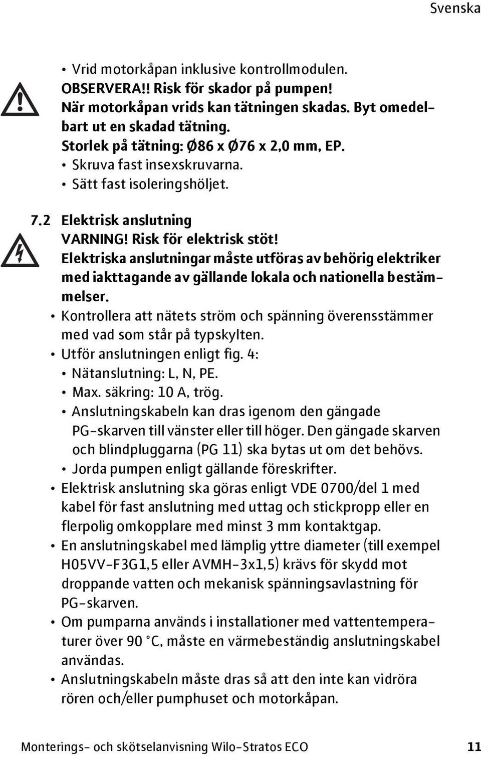 Elektriska anslutningar måste utföras av behörig elektriker med iakttagande av gällande lokala och nationella bestämmelser.