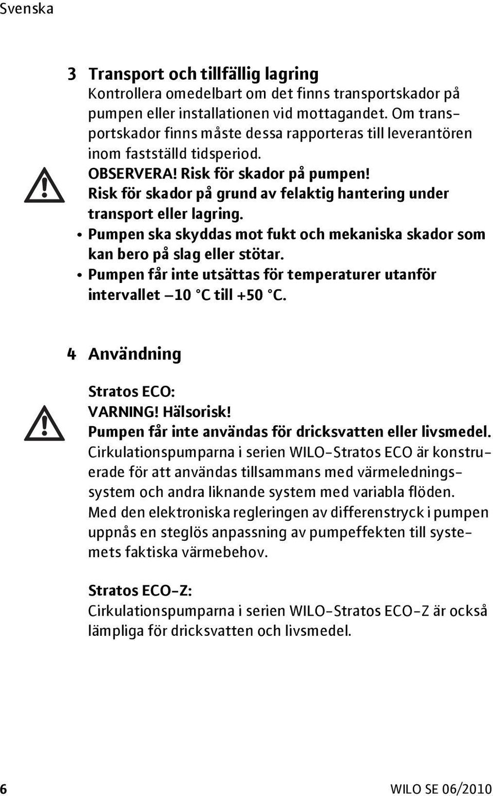 Risk för skador på grund av felaktig hantering under transport eller lagring. Pumpen ska skyddas mot fukt och mekaniska skador som kan bero på slag eller stötar.