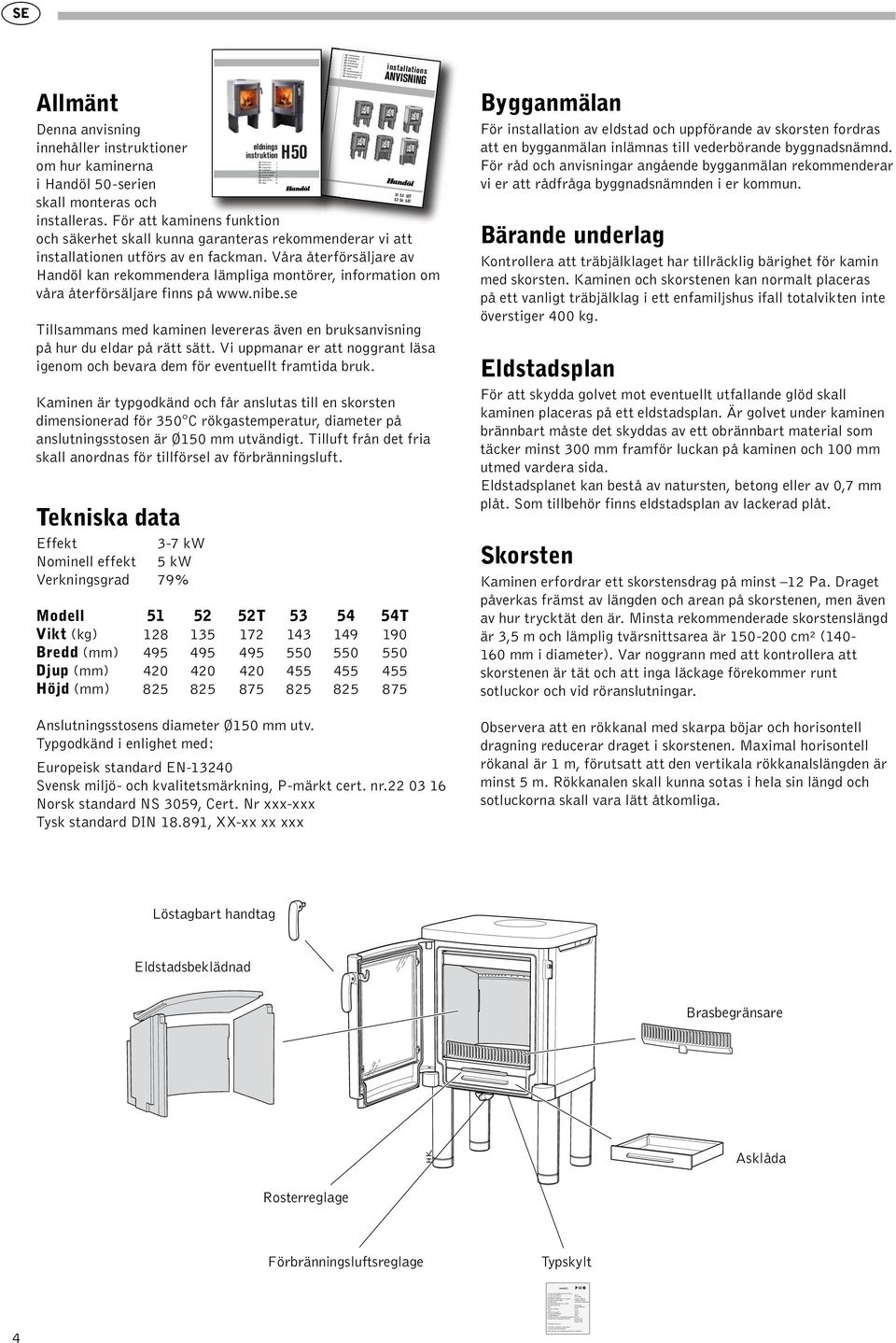 50-serien skall monteras och installeras. För att kaminens funktion och säkerhet skall kunna garanteras rekommenderar vi att installationen utförs av en fackman.