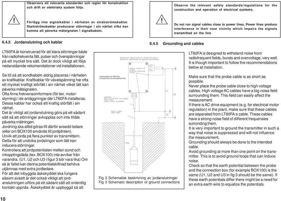 Starkströmskablar producerar störningar i sin närhet vilka kan komma att påverka mätsignalen i signalkabeln. Do not run signal cables close to power lines.