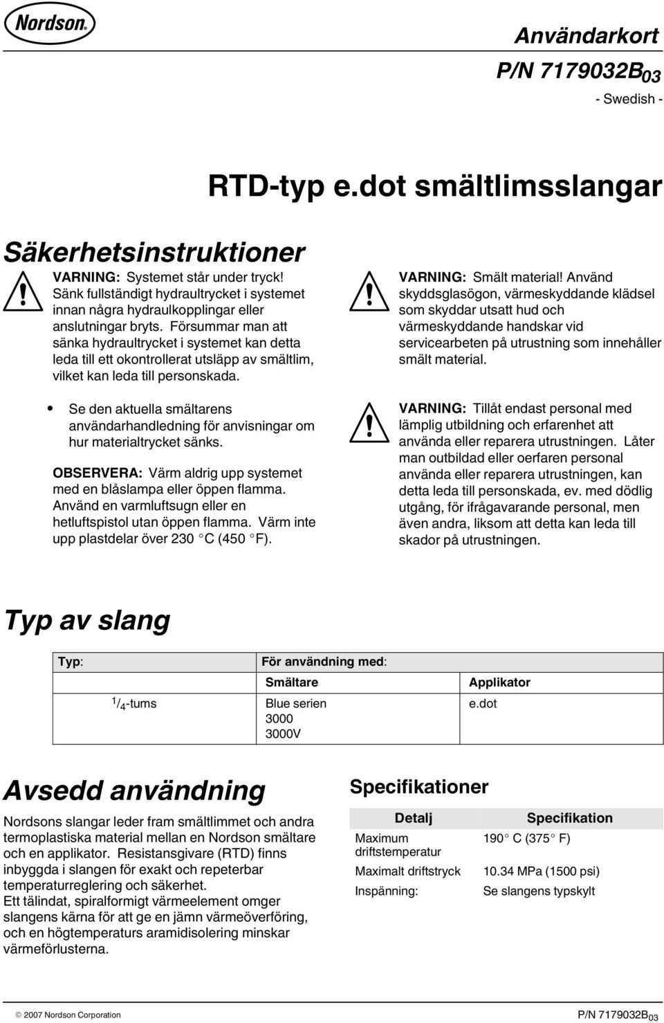 Försummar man att sänka hydraultrycket i systemet kan detta leda till ett okontrollerat utsläpp av smältlim, vilket kan leda till personskada.