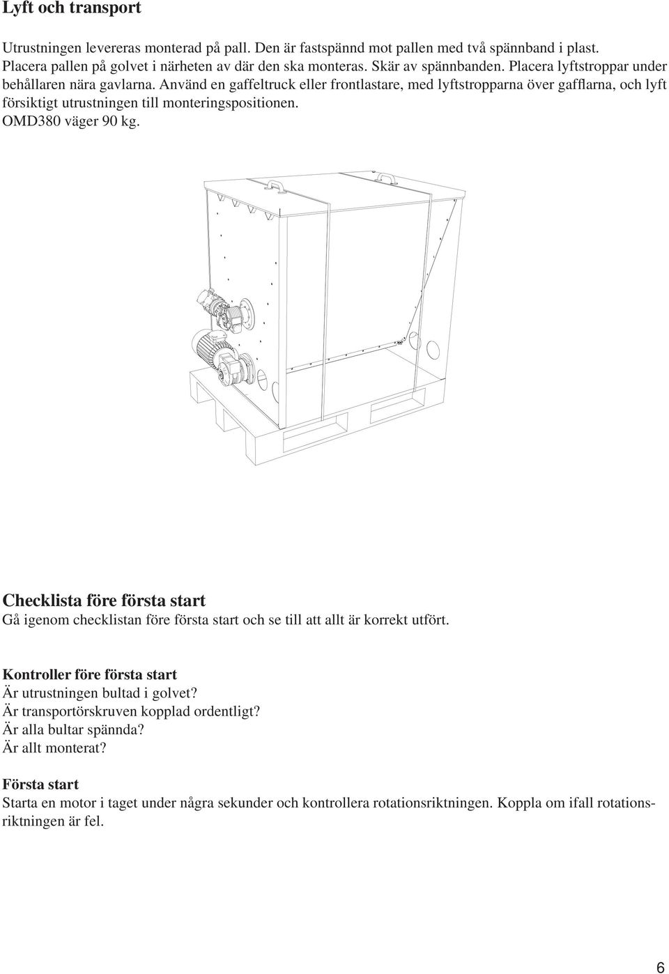 OMD380 väger 90 kg. Checklista före första start Gå igenom checklistan före första start och se till att allt är korrekt utfört. Kontroller före första start Är utrustningen bultad i golvet?