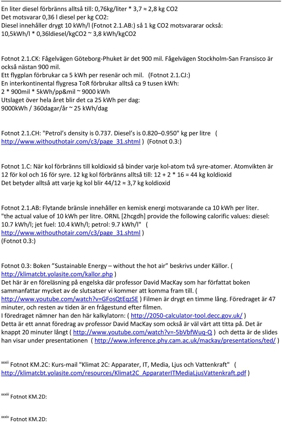 Fågelvägen Stockholm-San Fransisco är också nästan 900 mil. Ett flygplan förbrukar ca 5 kwh per resenär och mil. (Fotnot 2.1.