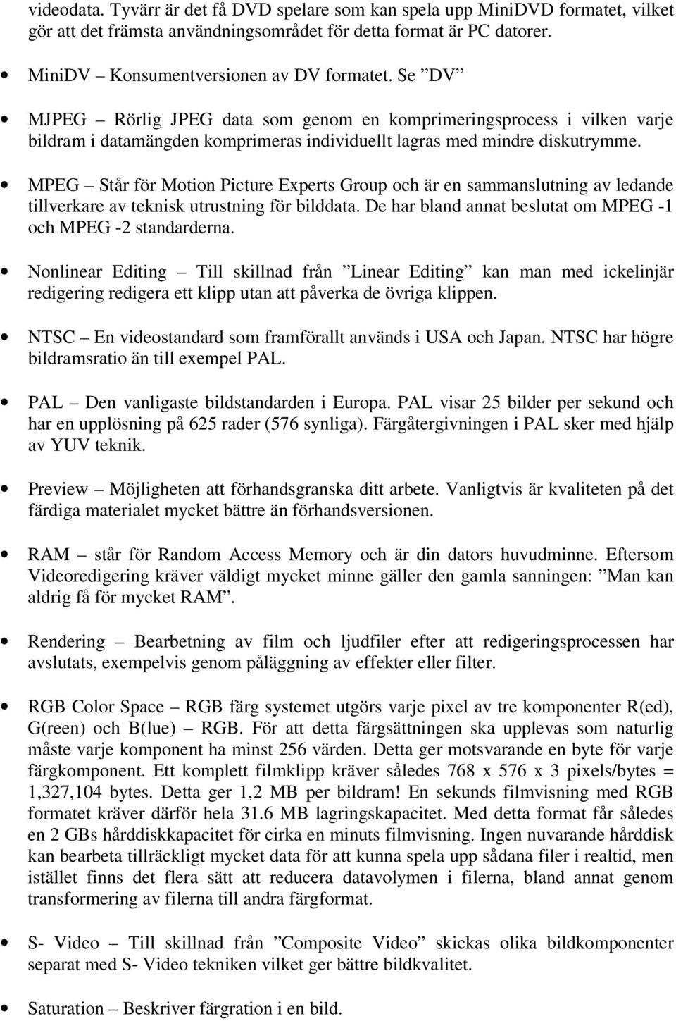 MPEG Står för Motion Picture Experts Group och är en sammanslutning av ledande tillverkare av teknisk utrustning för bilddata. De har bland annat beslutat om MPEG -1 och MPEG -2 standarderna.